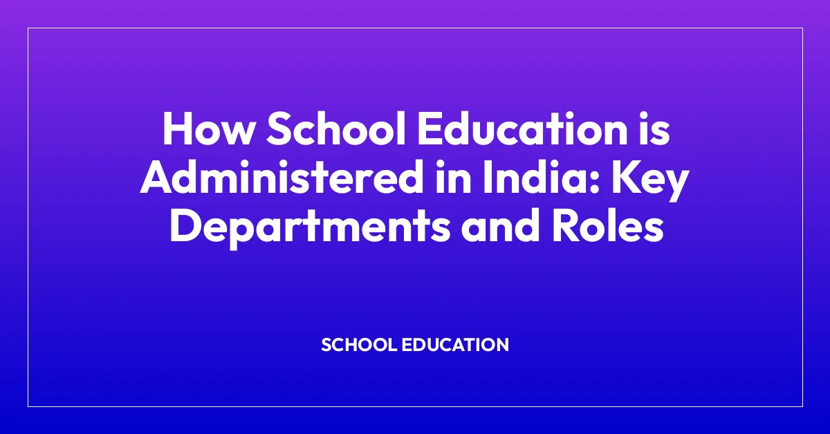 How School Education is Administered in India: Key Departments and Roles