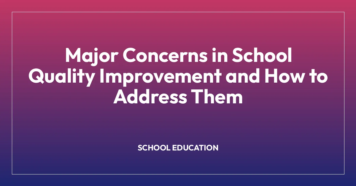Major Concerns in School Quality Improvement and How to Address Them