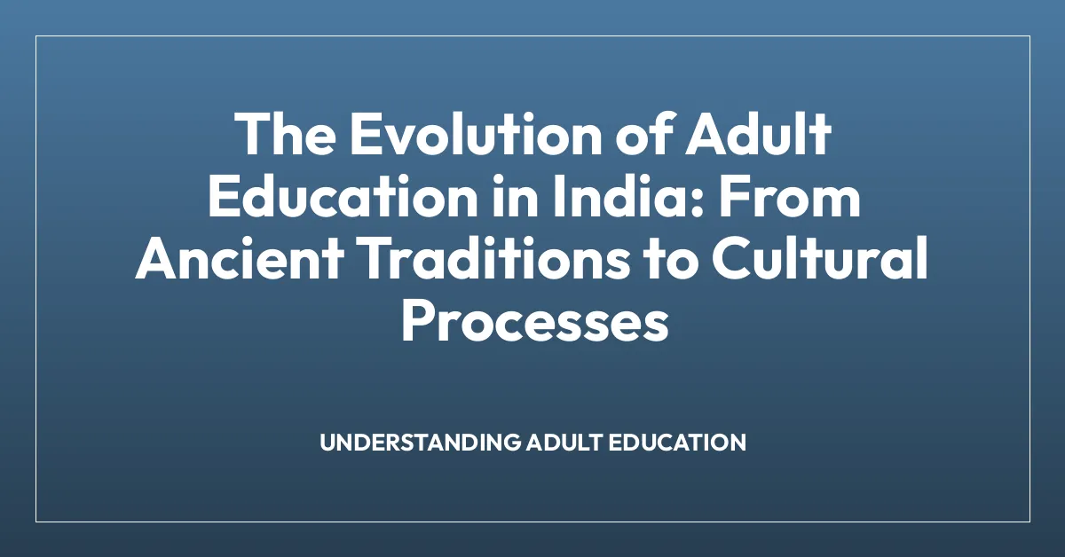 The Evolution of Adult Education in India: From Ancient Traditions to Cultural Processes