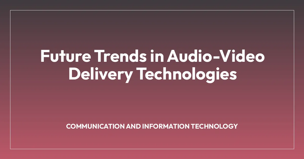 Future Trends in Audio-Video Delivery Technologies