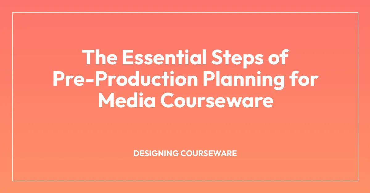 The Essential Steps of Pre-Production Planning for Media Courseware
